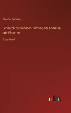 portada Lehrbuch zur Bahnbestimmung der Kometen und Planeten: Erster Band (en Alemán)