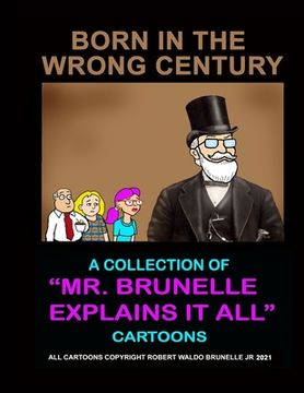 portada Born In The Wrong Century: A collection of Mr. Brunelle Explains It All cartoons (en Inglés)