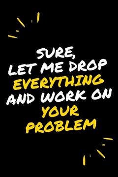 portada Sure, Let Me Drop Everything and Work On Your Problem (en Inglés)