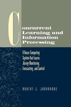 portada concurrent learning and information processing: a neuro-computing system that learns during monitoring, forecasting, and control