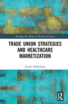 portada Trade Union Strategies Against Healthcare Marketization: Opportunity Structures and Local-Level Determinants (Routledge key Themes in Health and Society) 