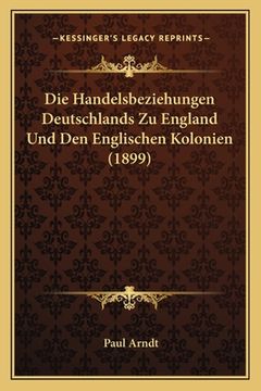 portada Die Handelsbeziehungen Deutschlands Zu England Und Den Englischen Kolonien (1899) (en Alemán)