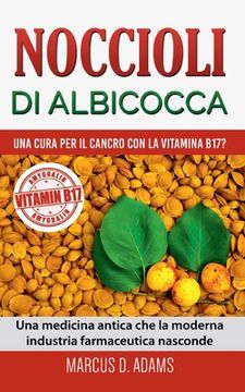 portada Noccioli di albicocca - una cura per il cancro con la vitamina B17?: Una medicina antica che la moderna industria farmaceutica nasconde (en Italiano)