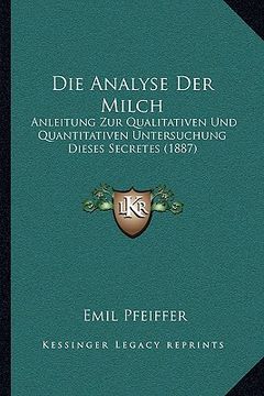 portada Die Analyse Der Milch: Anleitung Zur Qualitativen Und Quantitativen Untersuchung Dieses Secretes (1887) (en Alemán)