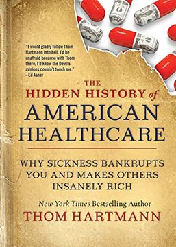 portada The Hidden History of American Healthcare: Why Sickness Bankrupts you and Makes Others Insanely Rich (The Thom Hartmann Hidden History Series) (in English)