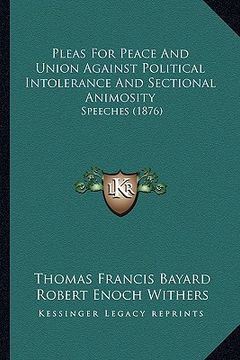 portada pleas for peace and union against political intolerance and sectional animosity: speeches (1876) (en Inglés)