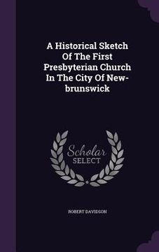 portada A Historical Sketch Of The First Presbyterian Church In The City Of New-brunswick (en Inglés)
