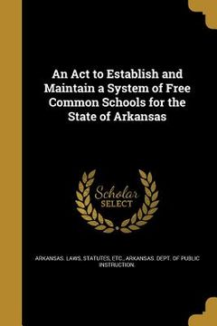 portada An Act to Establish and Maintain a System of Free Common Schools for the State of Arkansas