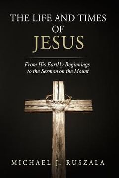portada The Life and Times of Jesus: From His Earthly Beginnings to the Sermon on the Mount (Part I) (in English)
