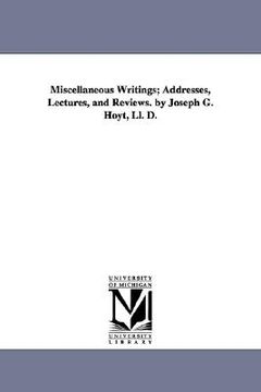 portada miscellaneous writings; addresses, lectures, and reviews. by joseph g. hoyt, ll. d. (en Inglés)