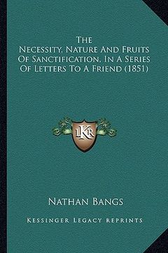 portada the necessity, nature and fruits of sanctification, in a series of letters to a friend (1851) (en Inglés)