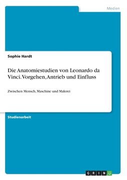 portada Die Anatomiestudien von Leonardo da Vinci. Vorgehen, Antrieb und Einfluss: Zwischen Mensch, Maschine und Malerei (in German)