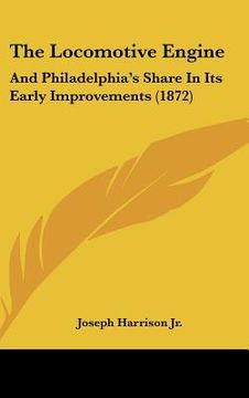 portada the locomotive engine: and philadelphia's share in its early improvements (1872) (en Inglés)