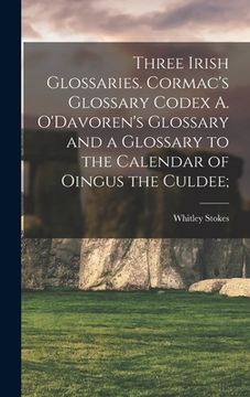 portada Three Irish Glossaries. Cormac's Glossary Codex A. O'Davoren's Glossary and a Glossary to the Calendar of Oingus the Culdee; (en Inglés)