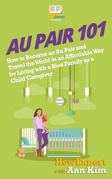 portada Au Pair 101: How to Become an Au Pair and Travel the World in an Affordable Way by Living with a Host Family as a Child Caregiver (en Inglés)