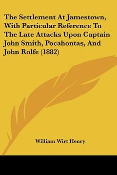 portada the settlement at jamestown, with particular reference to the late attacks upon captain john smith, pocahontas, and john rolfe (1882) (en Inglés)