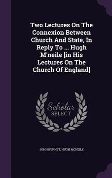 portada Two Lectures On The Connexion Between Church And State, In Reply To ... Hugh M'neile [in His Lectures On The Church Of England] (en Inglés)