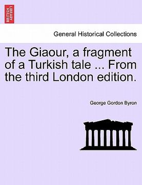 portada the giaour, a fragment of a turkish tale ... from the third london edition. (in English)