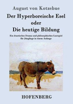 portada Der Hyperboreische Esel oder Die heutige Bildung: Ein drastisches Drama und philosophisches Lustspiel für Jünglinge in einem Aufzuge (en Alemán)