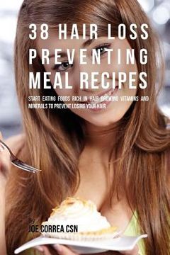 portada 38 Hair Loss Preventing Meal Recipes: Start Eating Foods Rich in Hair Growing Vitamins and Minerals to Prevent Losing Your Hair (in English)