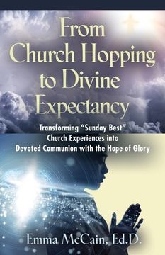 portada From Church Hopping to Divine Expectancy: Transforming "Sunday Best" Church Experiences into Devoted Communion with the Hope of Glory (en Inglés)