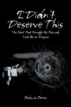 portada I Didn’T Deserve This: The Shot That Brought me Pain and Took me to Purpose (en Inglés)