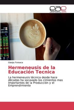 portada Hermeneusis de la Educación Tecnica: La Hermeneusis Técnica Desde Hace Décadas ha Socavado los Cimientos mas Importantes de la Producción y el Emprendimiento (in Spanish)