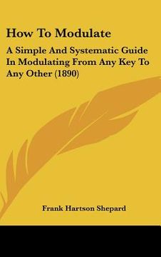 portada how to modulate: a simple and systematic guide in modulating from any key to any other (1890) (en Inglés)