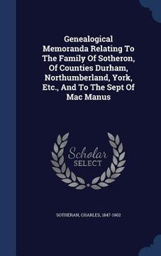portada Genealogical Memoranda Relating To The Family Of Sotheron, Of Counties Durham, Northumberland, York, Etc., And To The Sept Of Mac Manus