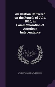 portada An Oration Delivered on the Fourth of July, 1820, in Commemoration of American Independence (in English)