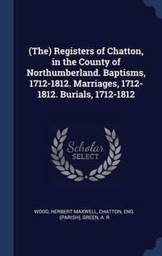 portada (The) Registers of Chatton, in the County of Northumberland. Baptisms, 1712-1812. Marriages, 1712-1812. Burials, 1712-1812