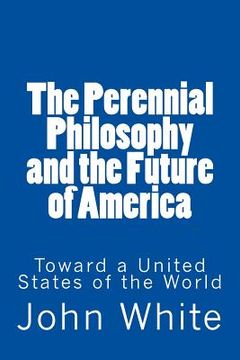 portada The Perennial Philosophy and the Future of America: Toward a United States of the World (en Inglés)