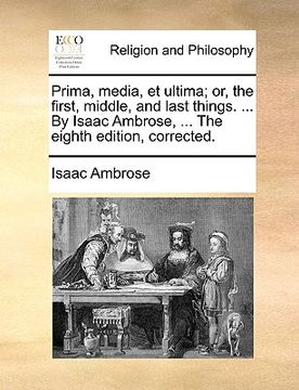 portada prima, media, et ultima; or, the first, middle, and last things. ... by isaac ambrose, ... the eighth edition, corrected. (en Inglés)