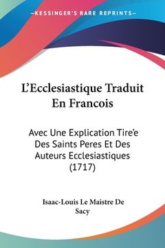 portada L'Ecclesiastique Traduit En Francois: Avec Une Explication Tire'e Des Saints Peres Et Des Auteurs Ecclesiastiques (1717) (en Francés)