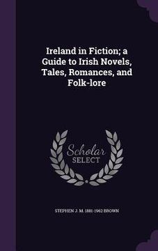 portada Ireland in Fiction; a Guide to Irish Novels, Tales, Romances, and Folk-lore (en Inglés)