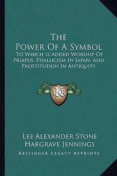 portada the power of a symbol: to which is added worship of priapus; phallicism in japan; and prostitution in antiquity (en Inglés)