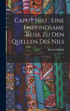 portada Caput Nili: eine empfindsame Reise zu den Quellen des Nils: 1 (en Alemán)