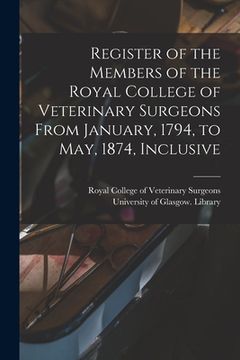 portada Register of the Members of the Royal College of Veterinary Surgeons From January, 1794, to May, 1874, Inclusive [electronic Resource] (en Inglés)