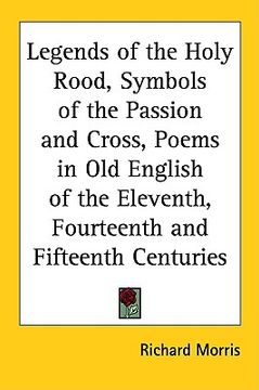 portada legends of the holy rood, symbols of the passion and cross, poems in old english of the eleventh, fourteenth and fifteenth centuries (in English)