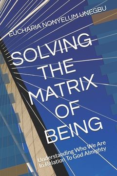 portada Solving the Matrix of Being: Understanding Who We Are In Relation To God Almighty