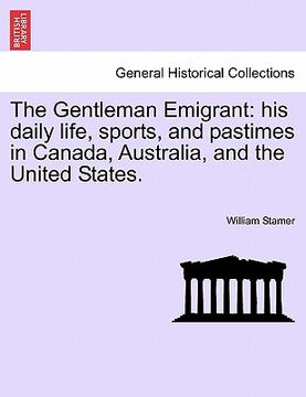 portada the gentleman emigrant: his daily life, sports, and pastimes in canada, australia, and the united states. (en Inglés)