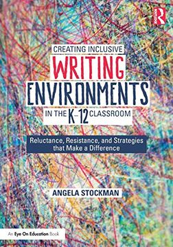 portada Creating Inclusive Writing Environments in the K-12 Classroom: Reluctance, Resistance, and Strategies That Make a Difference (en Inglés)