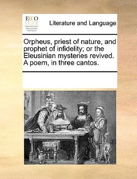 portada orpheus, priest of nature, and prophet of infidelity; or the eleusinian mysteries revived. a poem, in three cantos. (en Inglés)