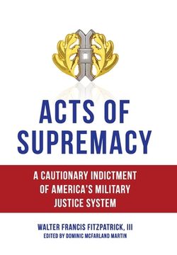 portada Acts of Supremacy: A Cautionary Indictment of America's Military Justice System