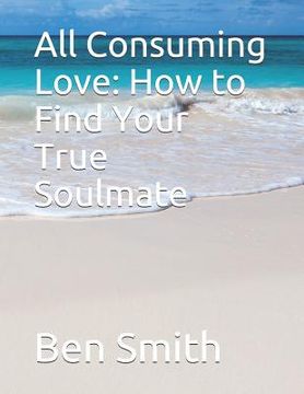 portada All Consuming Love: How to Find Your True Soulmate (en Inglés)