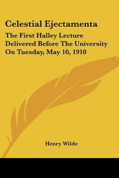portada celestial ejectamenta: the first halley lecture delivered before the university on tuesday, may 10, 1910 (in English)