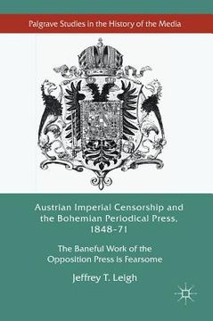portada Austrian Imperial Censorship and the Bohemian Periodical Press, 1848-71: The Baneful Work of the Opposition Press Is Fearsome (en Inglés)
