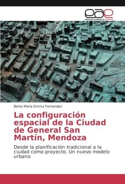 portada La configuración espacial de la Ciudad de General San Martín, Mendoza: Desde la planificación tradicional a la ciudad como proyecto. Un nuevo modelo urbano