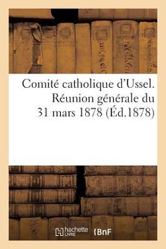 portada Comité Catholique d'Ussel. Réunion Générale Du 31 Mars 1878. Rapport Lu Par M. Stéphane Bayle (en Francés)