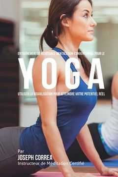 portada Entrainement de Resistance Mentale Non-Conventionnel pour le Yoga: Utiliser la Visualisation pour Atteindre Votre Potentiel Reel (in French)